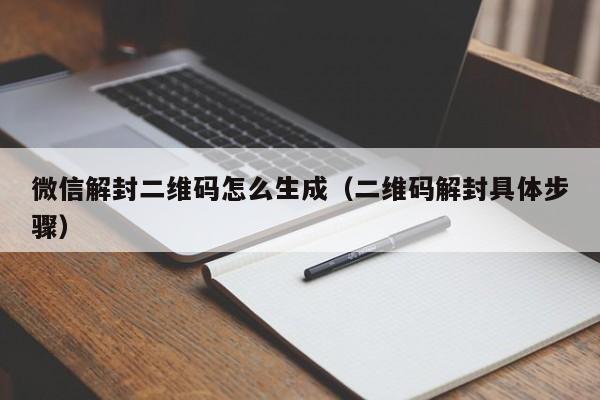 微信解封二维码怎么生成（二维码解封具体步骤）