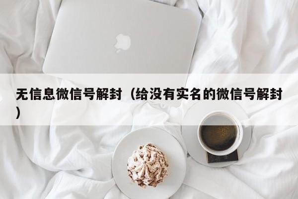 无信息微信号解封（给没有实名的微信号解封）