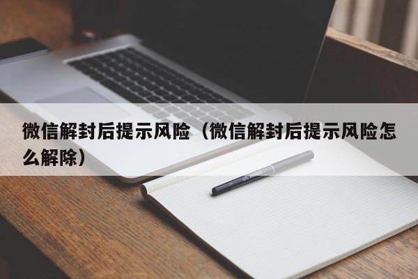 微信解封后提示风险（微信解封后提示风险怎么解除）