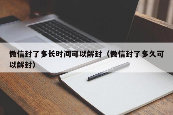 微信封了多长时间可以解封（微信封了多久可以解封）