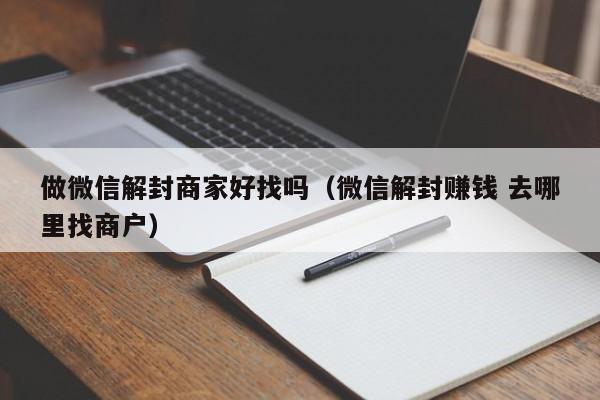 做微信解封商家好找吗（微信解封赚钱 去哪里找商户）