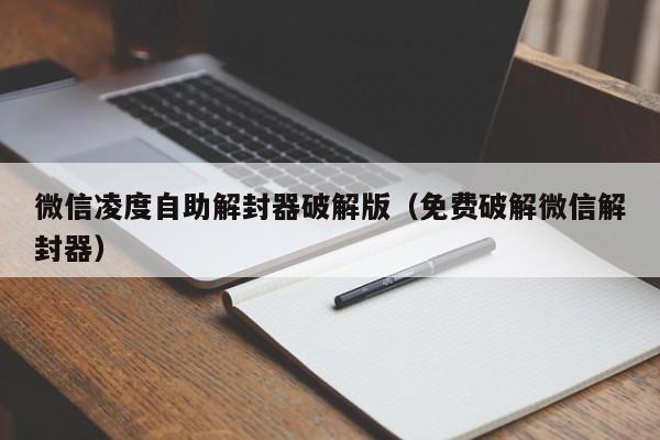 微信凌度自助解封器破解版（免费破解微信解封器）