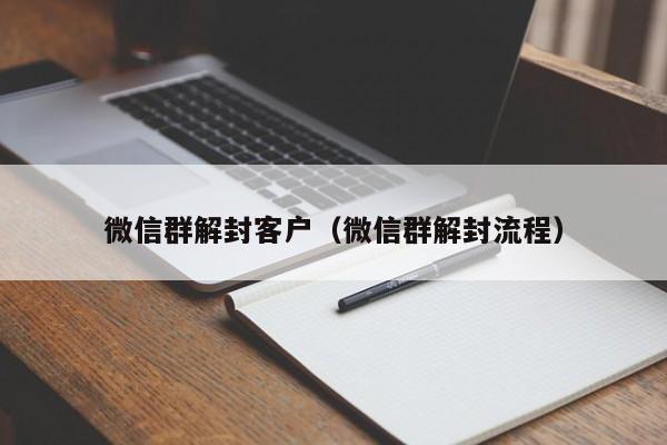 微信群解封客户（微信群解封流程）