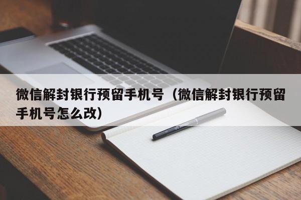 微信解封银行预留手机号（微信解封银行预留手机号怎么改）