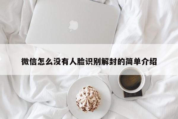 微信怎么没有人脸识别解封的简单介绍