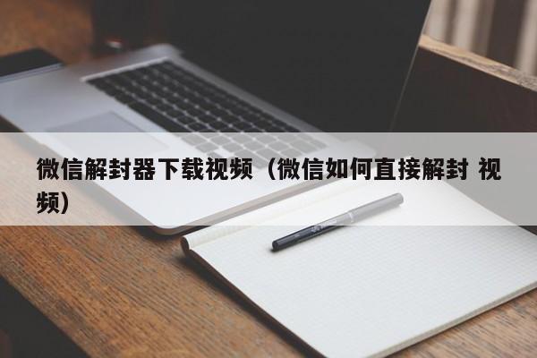 微信解封器下载视频（微信如何直接解封 视频）