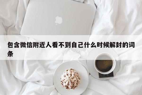 包含微信附近人看不到自己什么时候解封的词条