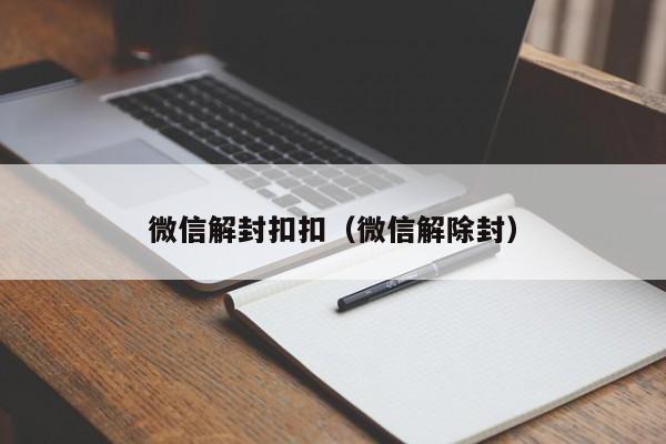 微信解封扣扣（微信解除封）