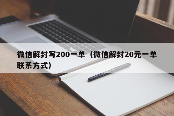 微信解封写200一单（微信解封20元一单联系方式）