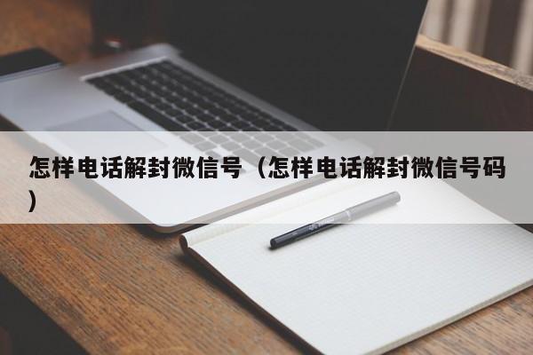 怎样电话解封微信号（怎样电话解封微信号码）