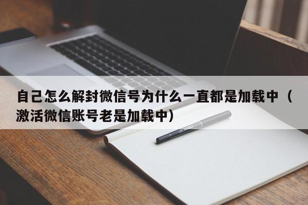 自己怎么解封微信号为什么一直都是加载中（激活微信账号老是加载中）