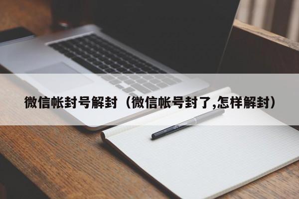 微信帐封号解封（微信帐号封了,怎样解封）