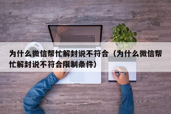 为什么微信帮忙解封说不符合（为什么微信帮忙解封说不符合限制条件）