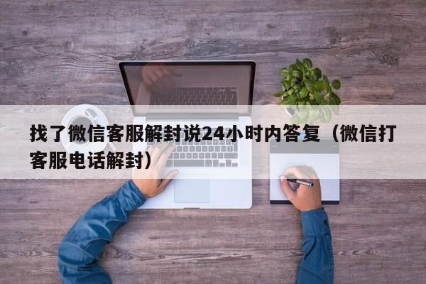 找了微信客服解封说24小时内答复（微信打客服电话解封）