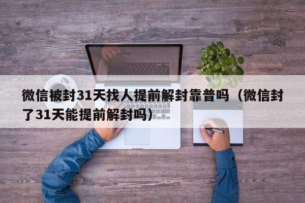 微信被封31天找人提前解封靠普吗（微信封了31天能提前解封吗）