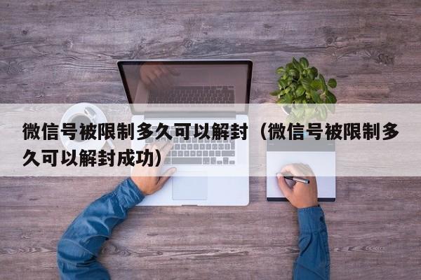 微信号被限制多久可以解封（微信号被限制多久可以解封成功）