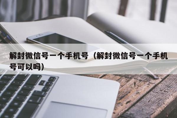 解封微信号一个手机号（解封微信号一个手机号可以吗）