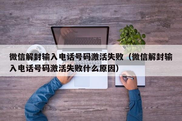 微信解封输入电话号码激活失败（微信解封输入电话号码激活失败什么原因）