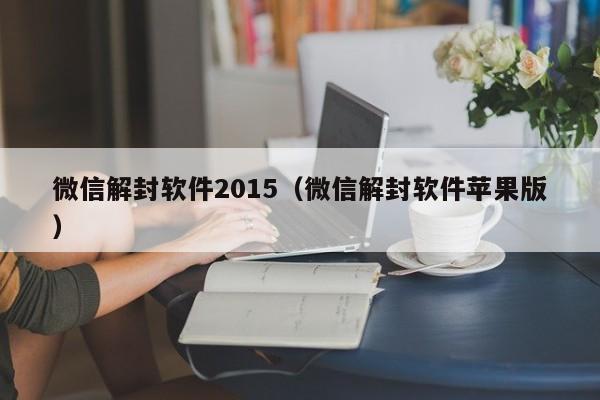 微信解封软件2015（微信解封软件苹果版）