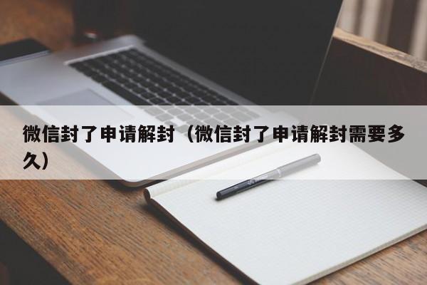 微信封了申请解封（微信封了申请解封需要多久）