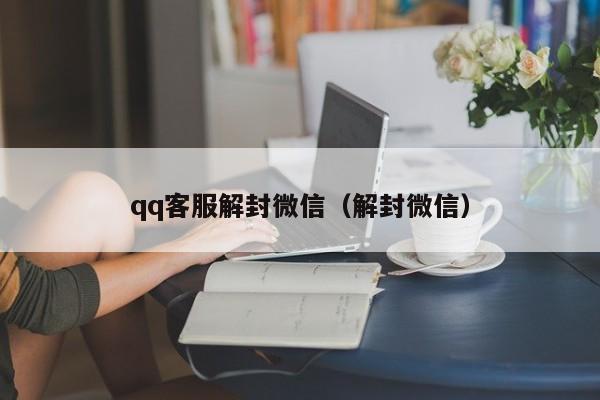 qq客服解封微信（解封微信）