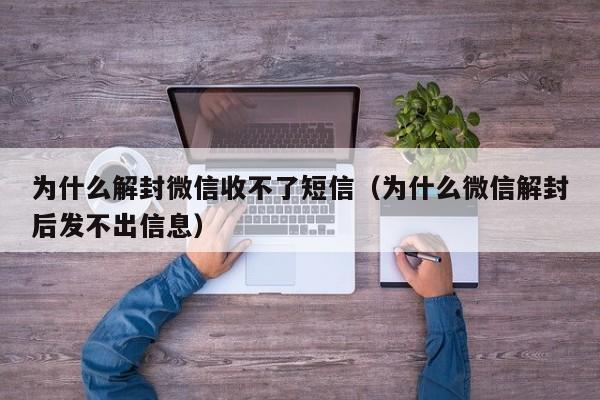 为什么解封微信收不了短信（为什么微信解封后发不出信息）