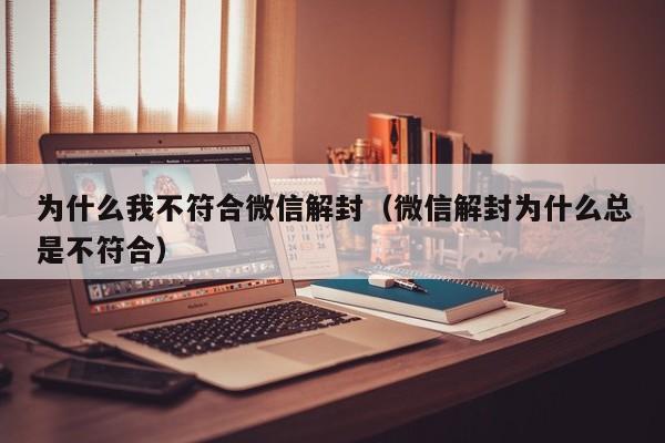 为什么我不符合微信解封（微信解封为什么总是不符合）