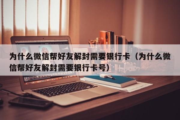 为什么微信帮好友解封需要银行卡（为什么微信帮好友解封需要银行卡号）