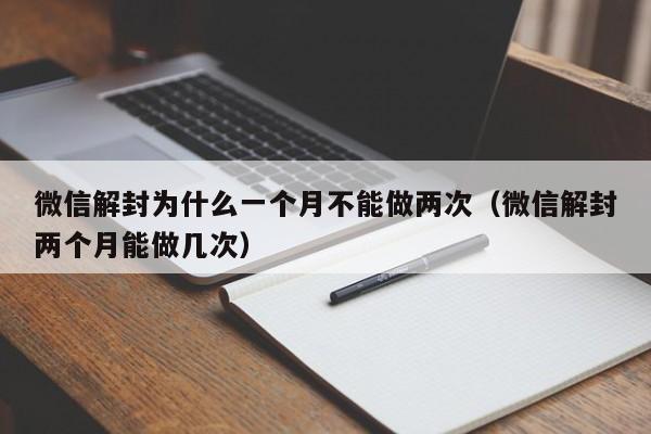 微信解封为什么一个月不能做两次（微信解封两个月能做几次）