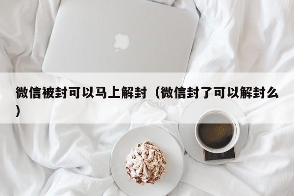 微信被封可以马上解封（微信封了可以解封么）