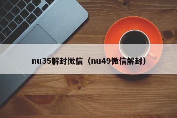 nu35解封微信（nu49微信解封）