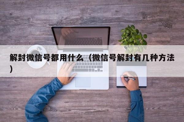 解封微信号都用什么（微信号解封有几种方法）