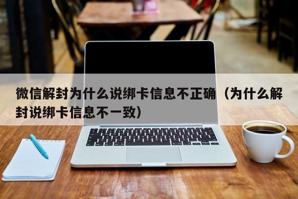 微信解封为什么说绑卡信息不正确（为什么解封说绑卡信息不一致）