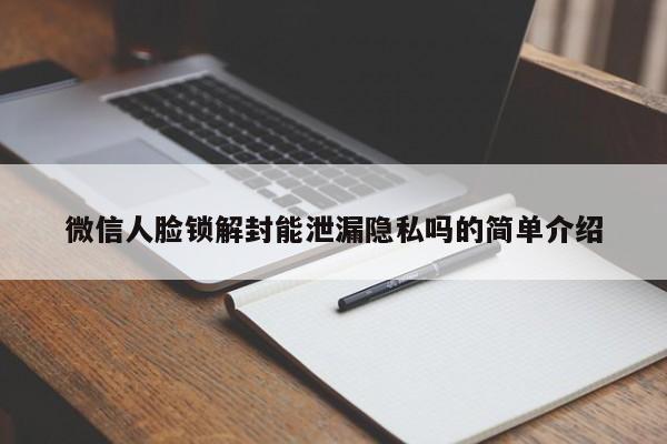 微信人脸锁解封能泄漏隐私吗的简单介绍