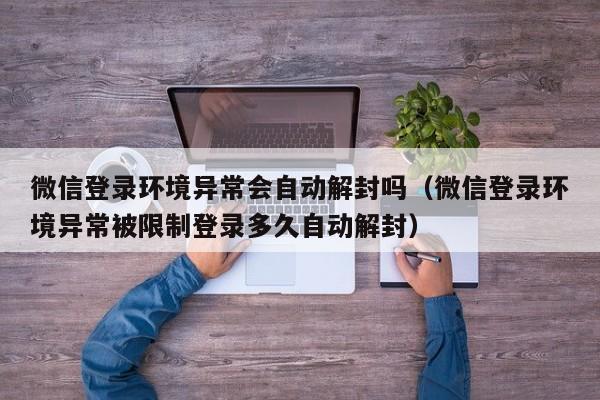 微信登录环境异常会自动解封吗（微信登录环境异常被限制登录多久自动解封）