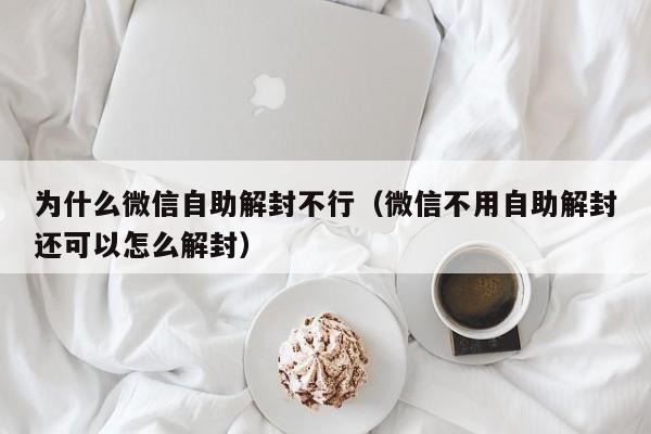 为什么微信自助解封不行（微信不用自助解封还可以怎么解封）