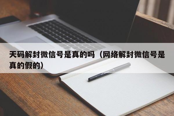 天码解封微信号是真的吗（网络解封微信号是真的假的）