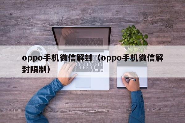 oppo手机微信解封（oppo手机微信解封限制）