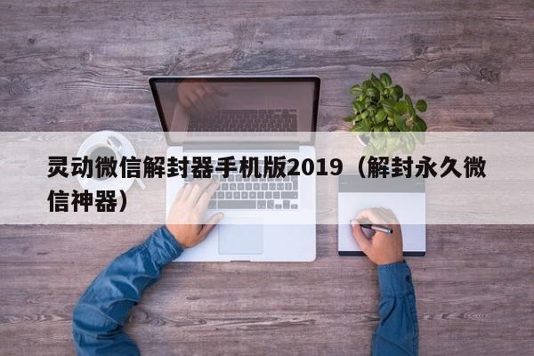 灵动微信解封器手机版2019（解封永久微信神器）