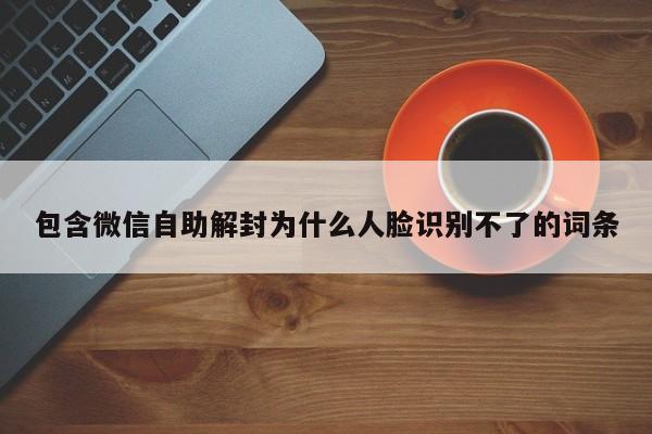 包含微信自助解封为什么人脸识别不了的词条