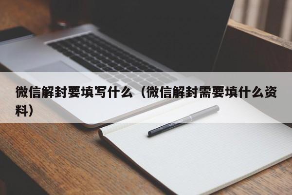 微信解封要填写什么（微信解封需要填什么资料）