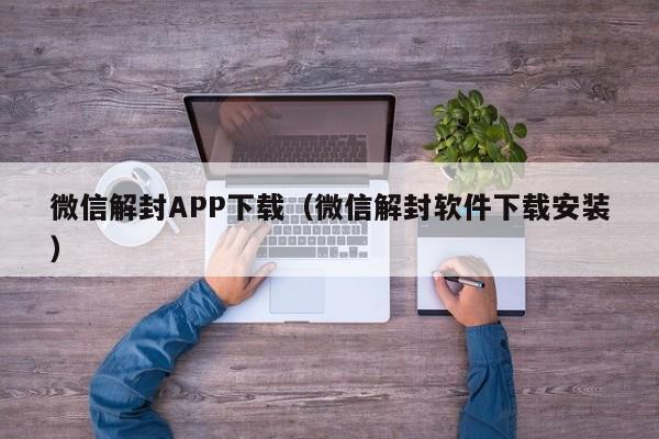 微信解封APP下载（微信解封软件下载安装）