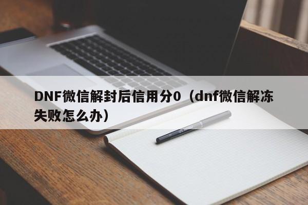 DNF微信解封后信用分0（dnf微信解冻失败怎么办）