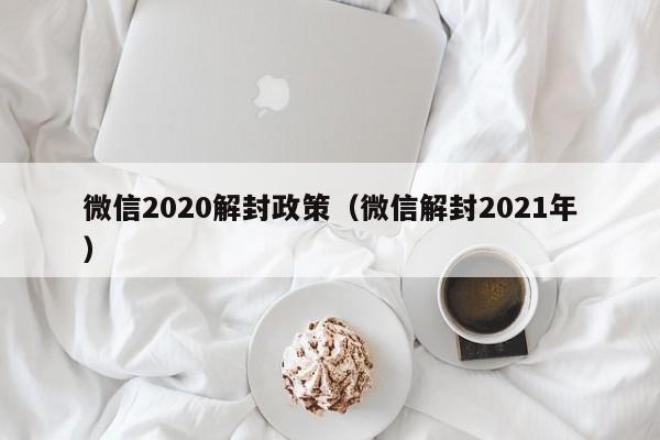 微信2020解封政策（微信解封2021年）