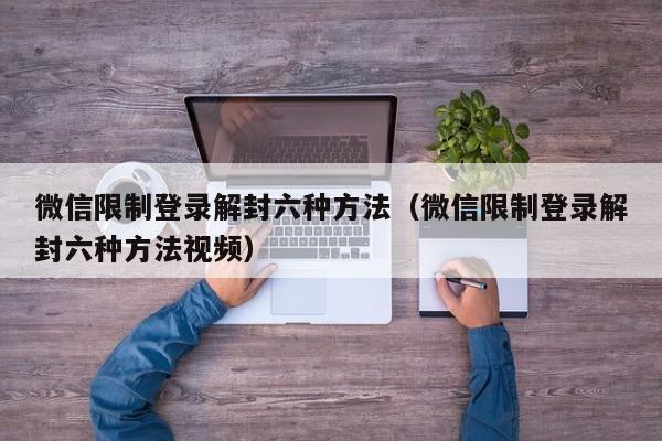 微信限制登录解封六种方法（微信限制登录解封六种方法视频）