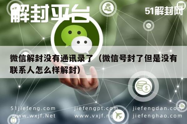 微信解封没有通讯录了（微信号封了但是没有联系人怎么样解封）