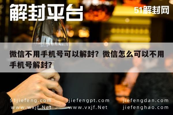 微信不用手机号可以解封？微信怎么可以不用手机号解封？