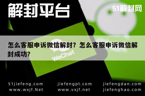 怎么客服申诉微信解封？怎么客服申诉微信解封成功？