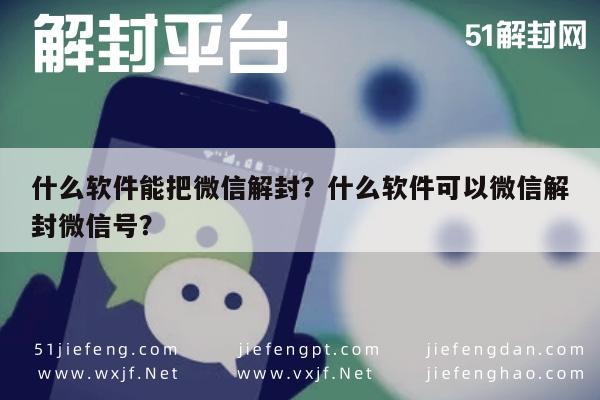 什么软件能把微信解封？什么软件可以微信解封微信号？