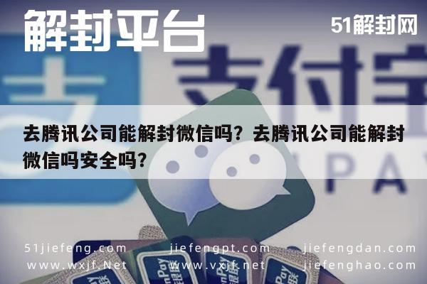 去腾讯公司能解封微信吗？去腾讯公司能解封微信吗安全吗？